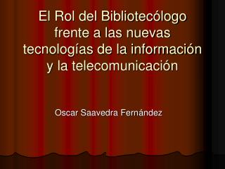 El Rol del Bibliotecólogo frente a las nuevas tecnologías de la información y la telecomunicación