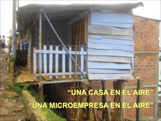 “UNA CASA EN EL AIRE” “UNA MICROEMPRESA EN EL AIRE”