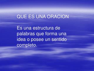 QUE ES UNA ORACION Es una estructura de palabras que forma una idea o posee un sentido completo.