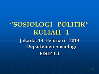 “ SOSIOLOGI POLITIK ” KULIAH 1 Jakarta, 1 3- Februari - 20 13 Departemen Sosiologi FISIP-UI