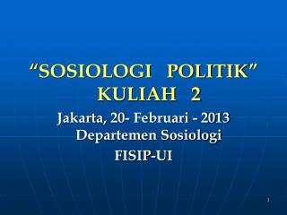 “ SOSIOLOGI POLITIK ” KULIAH 2 Jakarta, 20- Februari - 20 13 Departemen Sosiologi FISIP-UI