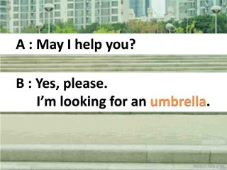 A : May I help you?