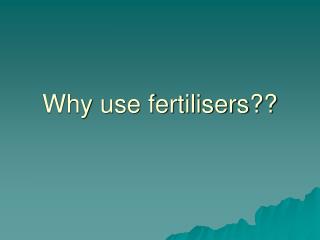 Why use fertilisers??