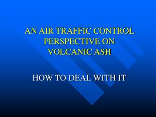 AN AIR TRAFFIC CONTROL PERSPECTIVE ON VOLCANIC ASH