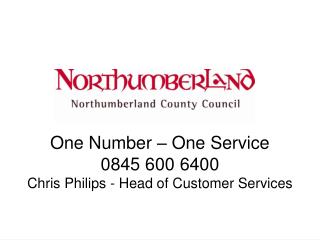 One Number – One Service 0845 600 6400 Chris Philips - Head of Customer Services