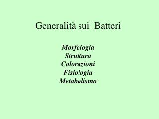 Generalità sui Batteri Morfologia Struttura Colorazioni Fisiologia Metabolismo