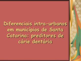 Diferenciais intra-urbanos em municípios de Santa Catarina: preditores de cárie dentária