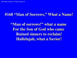 #168 “Man of Sorrows,” What a Name! “Man of sorrows!” what a name For the Son of God who came