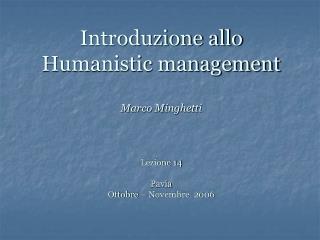 Introduzione allo Humanistic management Marco Minghetti Lezione 14 Pavia Ottobre – Novembre 2006