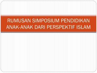 RUMUSAN SIMPOSIUM PENDIDIKAN ANAK-ANAK DARI PERSPEKTIF ISLAM