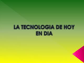 LA TECNOLOGIA DE HOY EN DIA