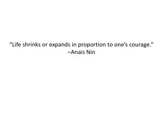 “Life shrinks or expands in proportion to one’s courage .” – Anais Nin