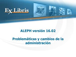 ALEPH versión 16.02 Problemáticas y cambios de la administración
