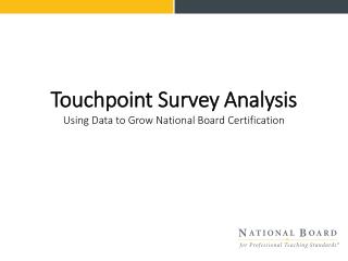 Touchpoint Survey Analysis Using Data to Grow National Board Certification