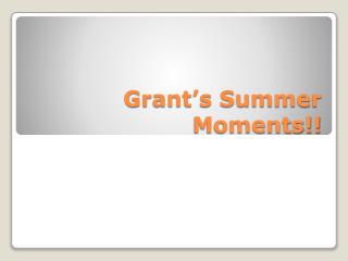 Grant’s Summer Moments!!