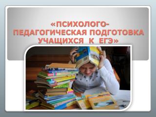 «ПСИХОЛОГО-ПЕДАГОГИЧЕСКАЯ ПОДГОТОВКА УЧАЩИХСЯ К ЕГЭ»