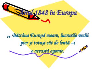 Anul 1848 în Europa ,, Bătrâna Europă moare, lucrurile vechi pier şi totuşi cât de lentă –i