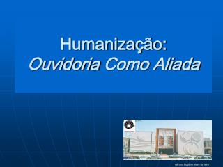 Humanização: Ouvidoria Como Aliada