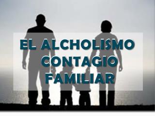 EL ALCHOLISMO CONTAGIO FAMILIAR