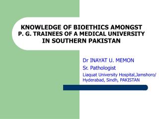 KNOWLEDGE OF BIOETHICS AMONGST P. G. TRAINEES OF A MEDICAL UNIVERSITY IN SOUTHERN PAKISTAN