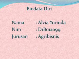 Biodata Diri Nama 		: Alvia Yorinda Nim 		: D1B012099 Jurusan 	: Agribisnis