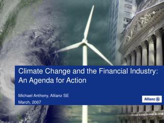 Climate Change and the Financial Industry: An Agenda for Action Michael Anthony, Allianz SE