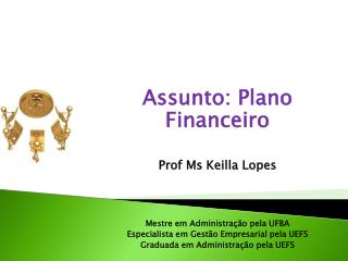 Assunto: Plano Financeiro Prof Ms Keilla Lopes Mestre em Administração pela UFBA