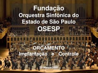 Fundação Orquestra Sinfônica do Estado de São Paulo OSESP ORÇAMENTO Implantação e Controle