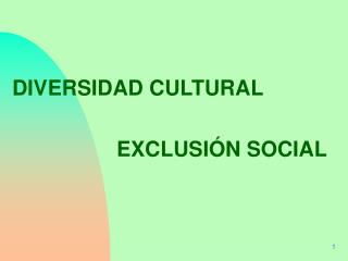 DIVERSIDAD CULTURAL 				EXCLUSIÓN SOCIAL