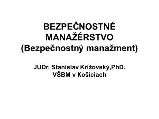 BEZPEČNOSTNÉ MANAŽÉRSTVO (Bezpečnostný manažment) JUDr. Stanislav Križovský,PhD. VŠBM v Košiciach