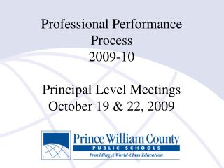 Professional Performance Process 2009-10 Principal Level Meetings October 19 &amp; 22, 2009