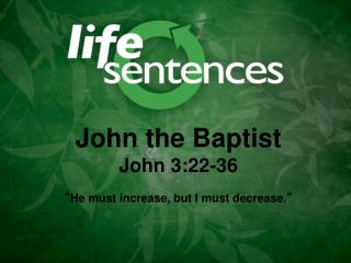 John the Baptist John 3:22-36 “ He must increase, but I must decrease. ”
