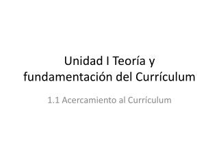 Unidad I Teoría y fundamentación del Currículum