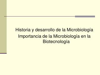Historia y desarrollo de la Microbiología Importancia de la Microbiología en la Biotecnología