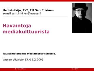 Mediatutkija, TaT, FM Sam Inkinen e-mail samkinen@uwasa.fi Havaintoja mediakulttuurista