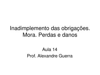 Inadimplemento das obrigações. Mora. Perdas e danos