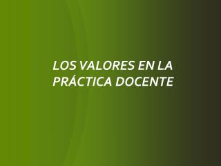 LOS VALORES EN LA PRÁCTICA DOCENTE