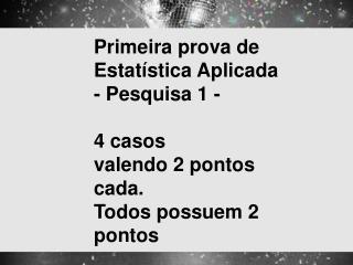 Primeira prova de Estatística Aplicada - Pesquisa 1 - 4 casos valendo 2 pontos cada.