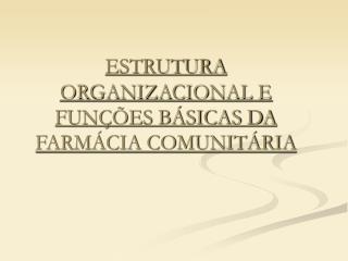 ESTRUTURA ORGANIZACIONAL E FUNÇÕES BÁSICAS DA FARMÁCIA COMUNITÁRIA