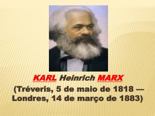 KARL Heinrich MARX (Tréveris, 5 de maio de 1818 — Londres, 14 de março de 1883)