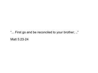 “... First go and be reconciled to your brother; ..” Matt 5:23-24