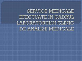 SERVICII MEDICALE EFECTUATE IN CADRUL LABORATORULUI CLINIC DE ANALIZE MEDICALE