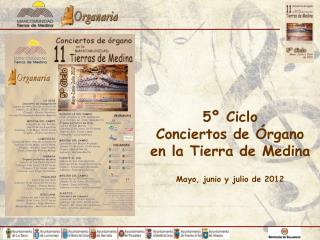 5º Ciclo Conciertos de Órgano en la Tierra de Medina Mayo, junio y julio de 2012