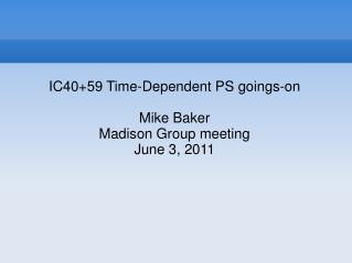 IC40+59 Time-Dependent PS goings-on Mike Baker Madison Group meeting June 3, 2011