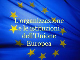 L'organizzazione e le istituzioni dell'Unione Europea