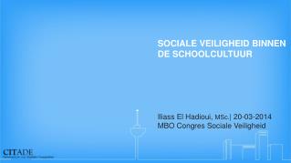 SOCIALE VEILIGHEID BINNEN DE SCHOOLCULTUUR Iliass El Hadioui, MSc. | 20-03-2014