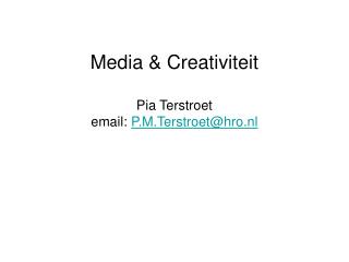 Media &amp; Creativiteit Pia Terstroet email: P.M.Terstroet@hro.nl