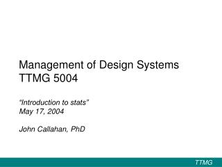 Management of Design Systems TTMG 5004 “Introduction to stats” May 17, 2004 John Callahan, PhD