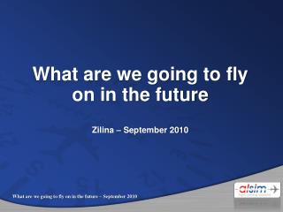 What are we going to fly on in the future Zilina – September 2010