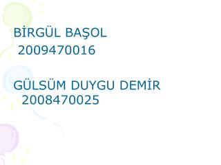 BİRGÜL BAŞOL 2009470016 GÜLSÜM DUYGU DEMİR 2008470025